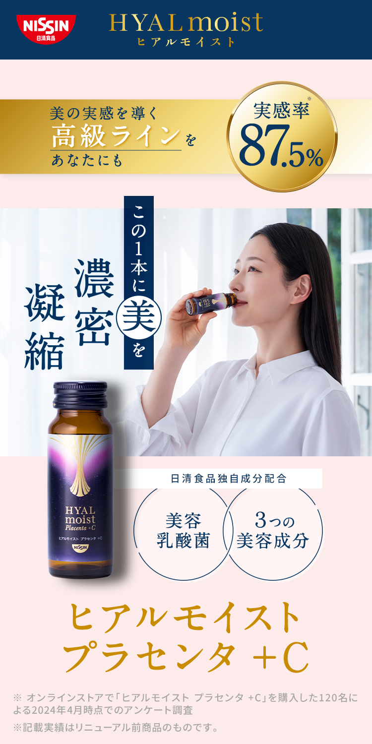 NISSIN日清食品 ヒアルモイスト 美の実感を導く最高級ラインをあなたにも　実感率87.5% この１本に美を濃密凝縮　日清食品独自成分配合 特許取得の美容乳酸菌 3つの美容成分ヒアルモイストプラセンタ +C