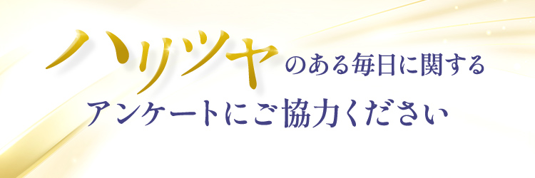 ハリツヤのある毎日に関するアンケートにご協力ください
